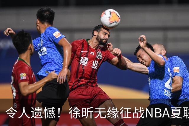 令人遗憾！徐昕无缘征战NBA夏联，原因曝光，球迷惋惜，杜锋躺枪