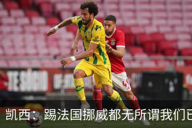 凯西：踢法国挪威都无所谓我们已创造历史 加盟尤文？签我很划算