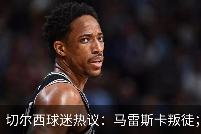 切尔西球迷热议：马雷斯卡叛徒；管理层推卸责任；阿隆索能留住吗