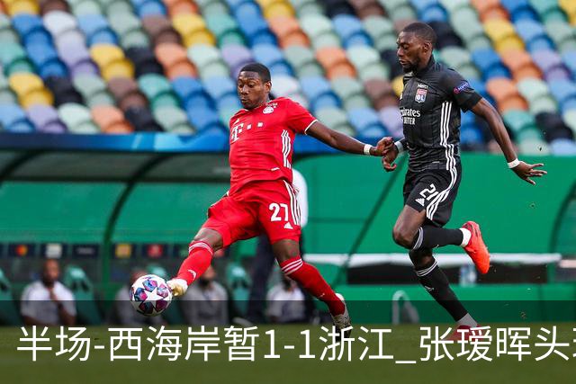 半场-西海岸暂1-1浙江 张瑷晖头球斩获中超首球彭欣力扳平