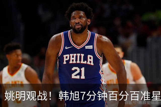 姚明观战！韩旭7分钟百分百准星5+2帽 自由人爆冷大胜联盟第一