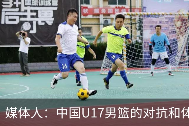 媒体人：中国U17男篮的对抗和体能劣势被无限放大 篮板就是抢不到