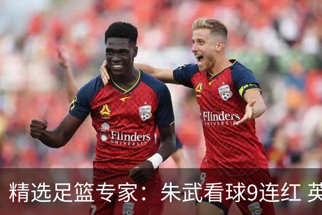 精选足篮专家：朱武看球9连红 英超大师5连红