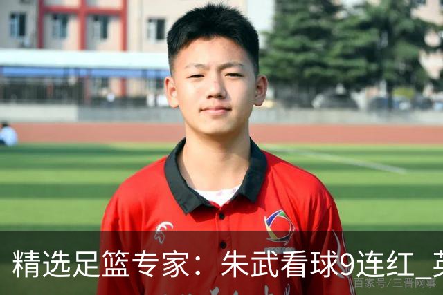 精选足篮专家：朱武看球9连红 英超大师5连红