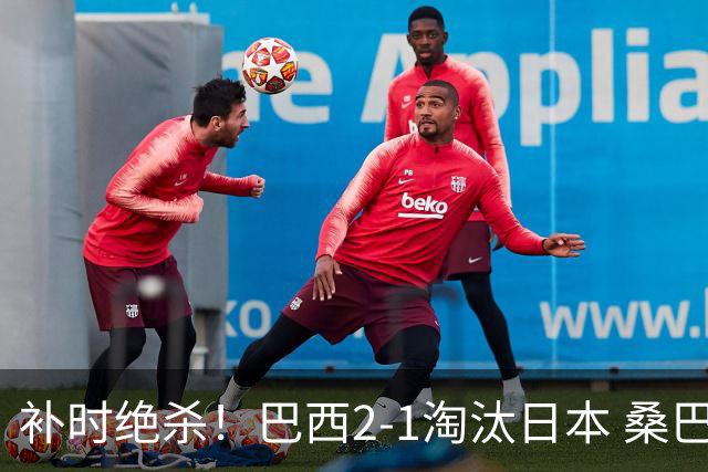 补时绝杀！巴西2-1淘汰日本 桑巴军团晋级16强
