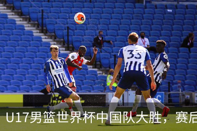 U17男篮世界杯中国队大胜，赛后评分1人最佳2人优秀，最差之人出炉